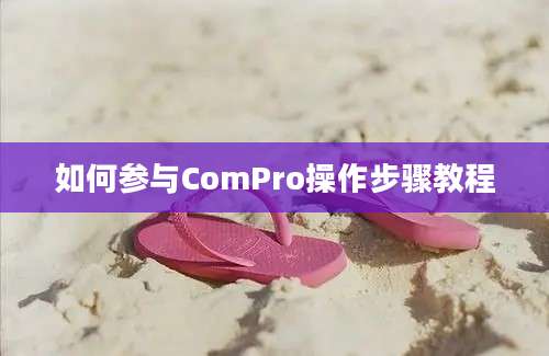 如何参与ComPro操作步骤教程