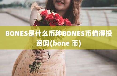 BONES是什么币种BONES币值得投资吗(bone 币)