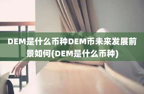 DEM是什么币种DEM币未来发展前景如何(DEM是什么币种)