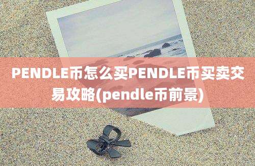 PENDLE币怎么买PENDLE币买卖交易攻略(pendle币前景)