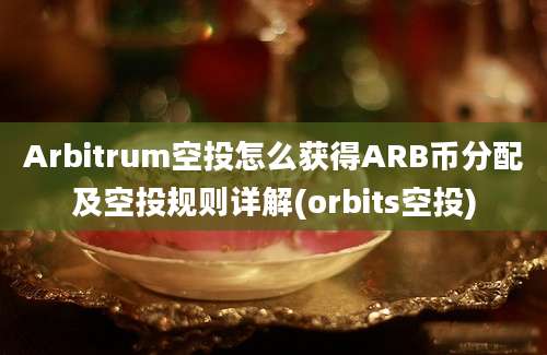 Arbitrum空投怎么获得ARB币分配及空投规则详解(orbits空投)