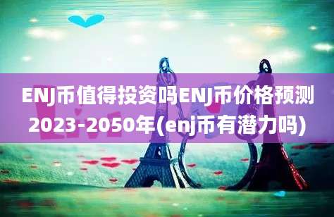 ENJ币值得投资吗ENJ币价格预测2023-2050年(enj币有潜力吗)