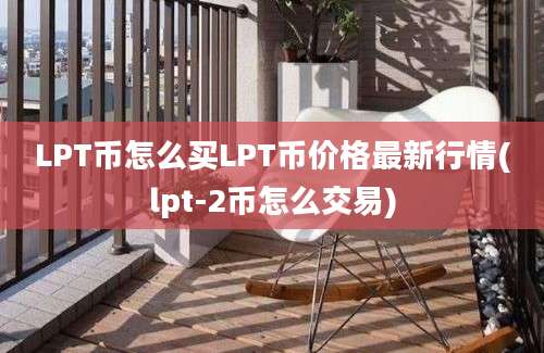 LPT币怎么买LPT币价格最新行情(lpt-2币怎么交易)