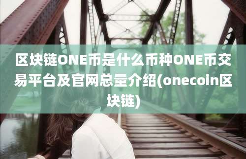 区块链ONE币是什么币种ONE币交易平台及官网总量介绍(onecoin区块链)