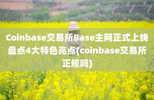 Coinbase交易所Base主网正式上线盘点4大特色亮点(coinbase交易所正规吗)