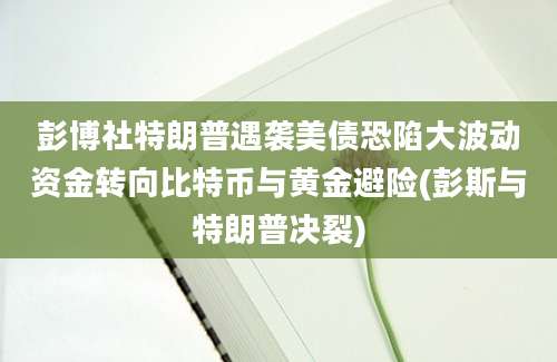 彭博社特朗普遇袭美债恐陷大波动资金转向比特币与黄金避险(彭斯与特朗普决裂)