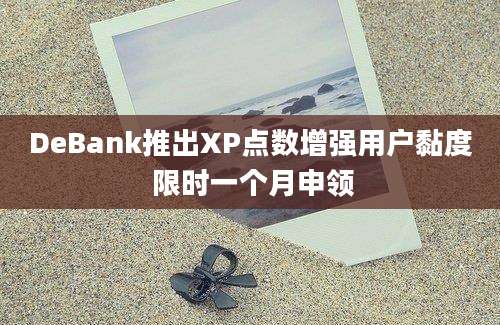 DeBank推出XP点数增强用户黏度 限时一个月申领