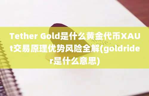 Tether Gold是什么黄金代币XAUt交易原理优势风险全解(goldrider是什么意思)