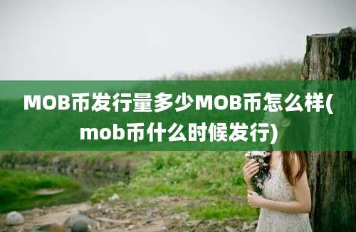 MOB币发行量多少MOB币怎么样(mob币什么时候发行)