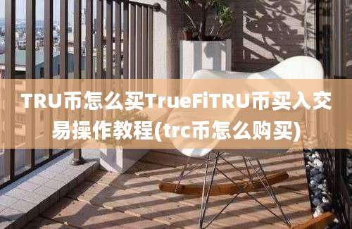 TRU币怎么买TrueFiTRU币买入交易操作教程(trc币怎么购买)