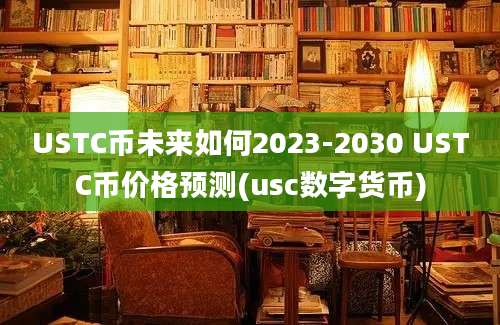 USTC币未来如何2023-2030 USTC币价格预测(usc数字货币)