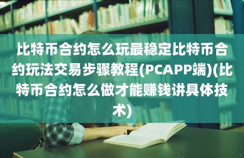 比特币合约怎么玩最稳定比特币合约玩法交易步骤教程(PCAPP端)(比特币合约怎么做才能赚钱讲具体技术)