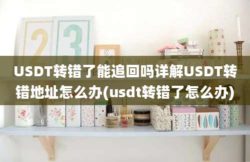 USDT转错了能追回吗详解USDT转错地址怎么办(usdt转错了怎么办)