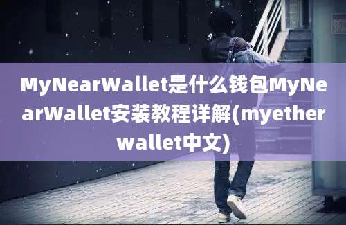 MyNearWallet是什么钱包MyNearWallet安装教程详解(myetherwallet中文)