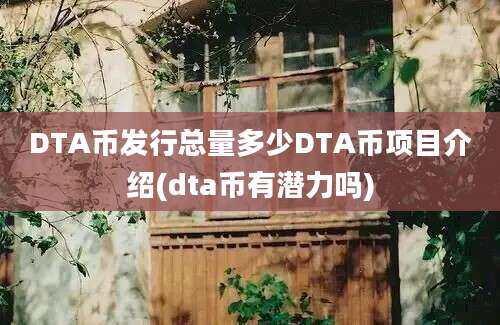 DTA币发行总量多少DTA币项目介绍(dta币有潜力吗)