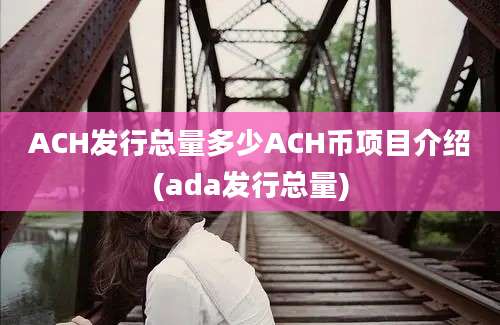 ACH发行总量多少ACH币项目介绍(ada发行总量)