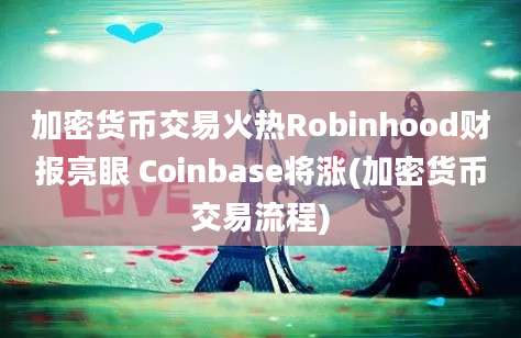 加密货币交易火热Robinhood财报亮眼 Coinbase将涨(加密货币交易流程)