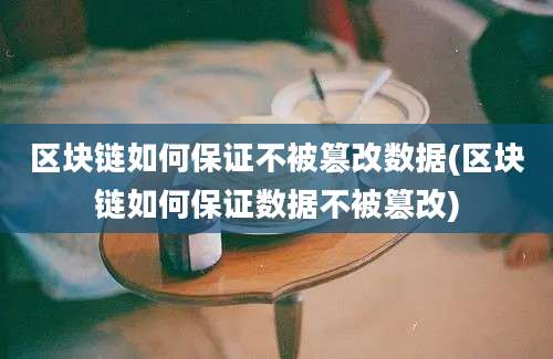 区块链如何保证不被篡改数据(区块链如何保证数据不被篡改)