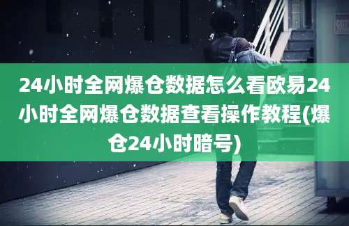 24小时全网爆仓数据怎么看欧易24小时全网爆仓数据查看操作教程(爆仓24小时暗号)