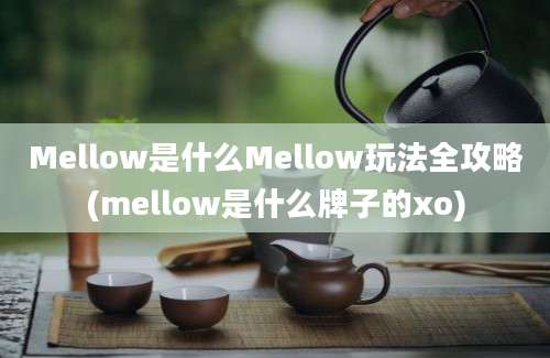 Mellow是什么Mellow玩法全攻略(mellow是什么牌子的xo)