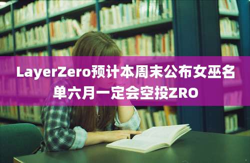 LayerZero预计本周末公布女巫名单六月一定会空投ZRO