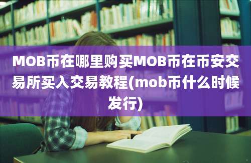 MOB币在哪里购买MOB币在币安交易所买入交易教程(mob币什么时候发行)