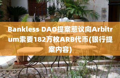 Bankless DAO提案惹议向Arbitrum索要182万枚ARB代币(银行提案内容)