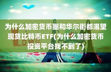 为什么加密货币圈和华尔街都渴望现货比特币ETF(为什么加密货币投资平台找不到了)