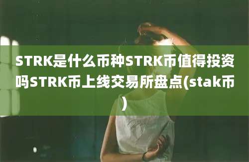 STRK是什么币种STRK币值得投资吗STRK币上线交易所盘点(stak币)