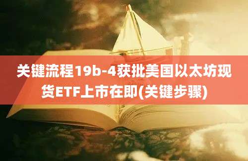 关键流程19b-4获批美国以太坊现货ETF上市在即(关键步骤)