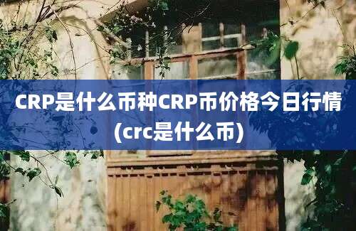 CRP是什么币种CRP币价格今日行情(crc是什么币)