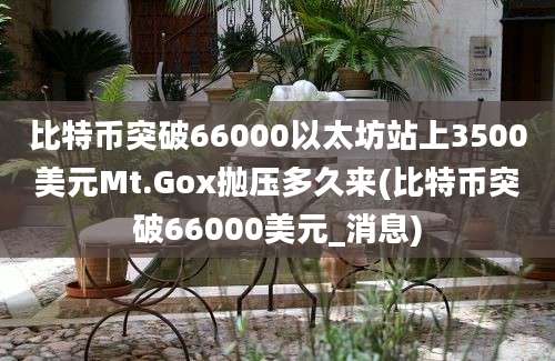 比特币突破66000以太坊站上3500美元Mt.Gox抛压多久来(比特币突破66000美元_消息)