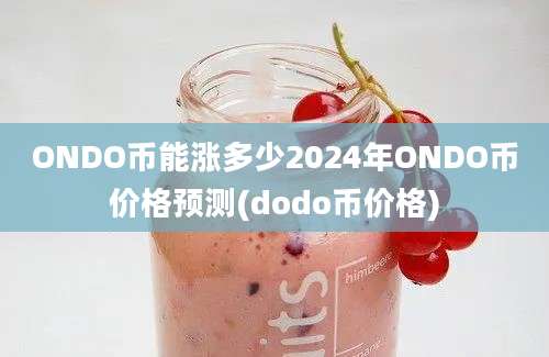 ONDO币能涨多少2024年ONDO币价格预测(dodo币价格)