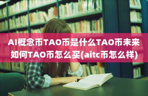 AI概念币TAO币是什么TAO币未来如何TAO币怎么买(aitc币怎么样)