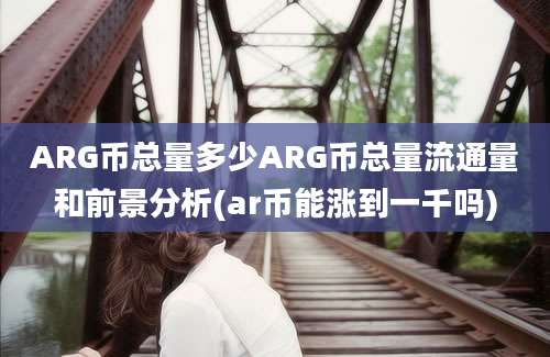 ARG币总量多少ARG币总量流通量和前景分析(ar币能涨到一千吗)