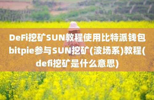 DeFi挖矿SUN教程使用比特派钱包bitpie参与SUN挖矿(波场系)教程(defi挖矿是什么意思)