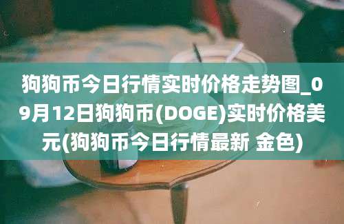 狗狗币今日行情实时价格走势图_09月12日狗狗币(DOGE)实时价格美元(狗狗币今日行情最新 金色)