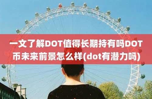 一文了解DOT值得长期持有吗DOT币未来前景怎么样(dot有潜力吗)