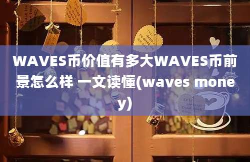 WAVES币价值有多大WAVES币前景怎么样 一文读懂(waves money)