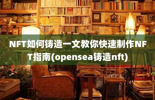 NFT如何铸造一文教你快速制作NFT指南(opensea铸造nft)