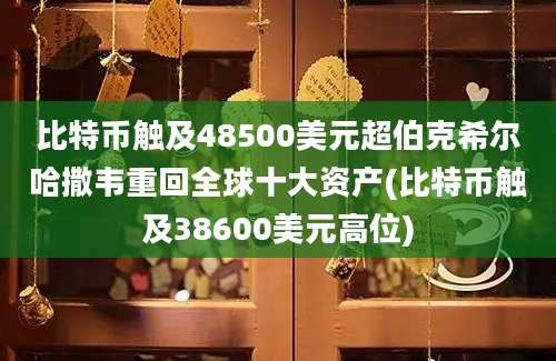 比特币触及48500美元超伯克希尔哈撒韦重回全球十大资产(比特币触及38600美元高位)