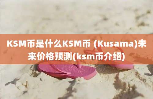 KSM币是什么KSM币 (Kusama)未来价格预测(ksm币介绍)