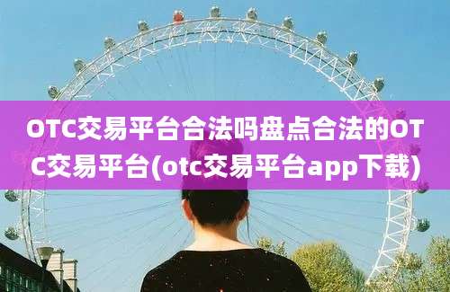 OTC交易平台合法吗盘点合法的OTC交易平台(otc交易平台app下载)