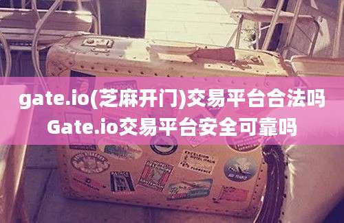 gate.io(芝麻开门)交易平台合法吗Gate.io交易平台安全可靠吗