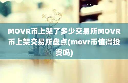 MOVR币上架了多少交易所MOVR币上架交易所盘点(movr币值得投资吗)