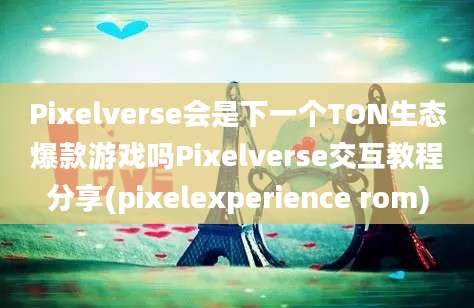 Pixelverse会是下一个TON生态爆款游戏吗Pixelverse交互教程分享(pixelexperience rom)