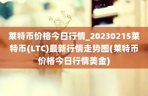 莱特币价格今日行情_20230215莱特币(LTC)最新行情走势图(莱特币价格今日行情美金)