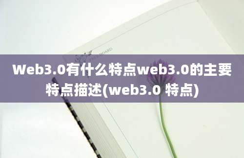 Web3.0有什么特点web3.0的主要特点描述(web3.0 特点)