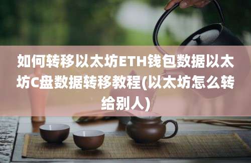 如何转移以太坊ETH钱包数据以太坊C盘数据转移教程(以太坊怎么转给别人)