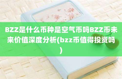 BZZ是什么币种是空气币吗BZZ币未来价值深度分析(bzz币值得投资吗)